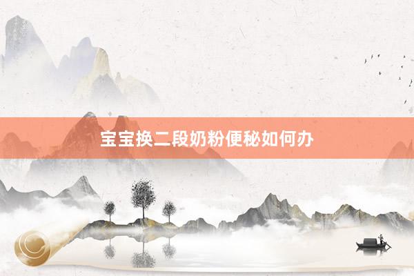 宝宝换二段奶粉便秘如何办