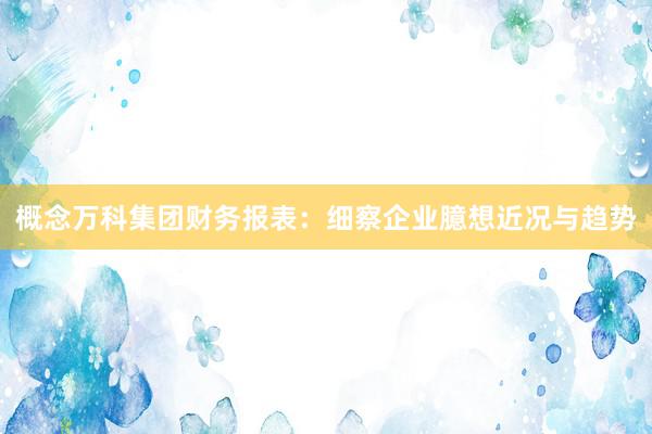 概念万科集团财务报表：细察企业臆想近况与趋势