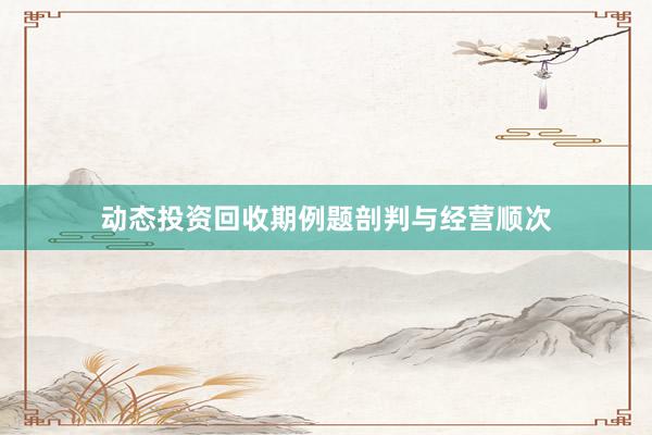 动态投资回收期例题剖判与经营顺次
