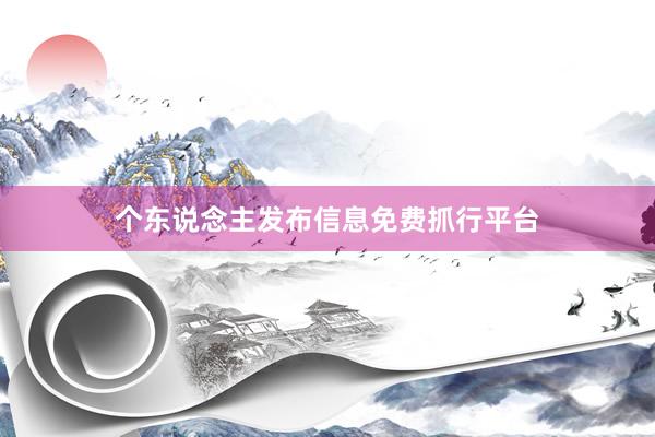 个东说念主发布信息免费抓行平台