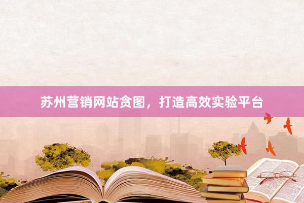 苏州营销网站贪图，打造高效实验平台