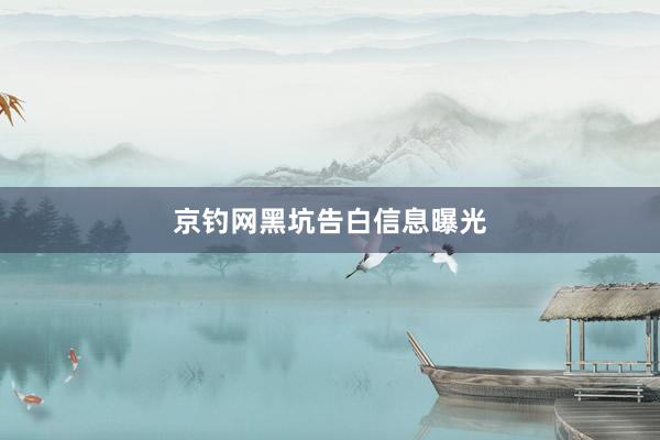 京钓网黑坑告白信息曝光