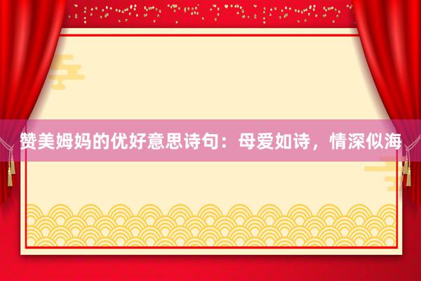 赞美姆妈的优好意思诗句:母爱如诗,情深似海